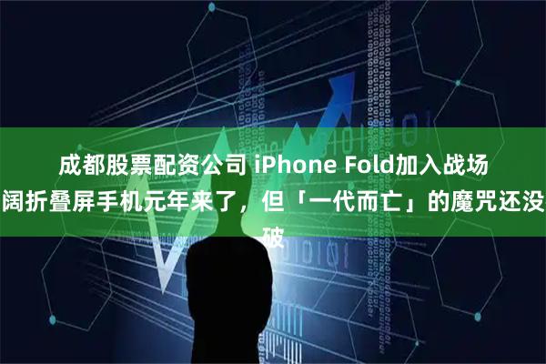 成都股票配资公司 iPhone Fold加入战场:阔折叠屏手机元年来了,但「一代而亡」的魔咒还没破