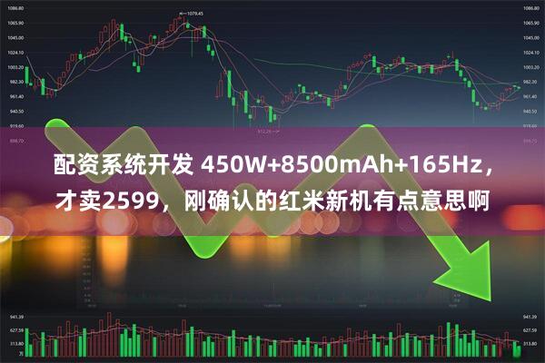 配资系统开发 450W+8500mAh+165Hz，才卖2599，刚确认的红米新机有点意思啊