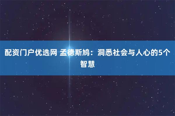 配资门户优选网 孟德斯鸠：洞悉社会与人心的5个智慧